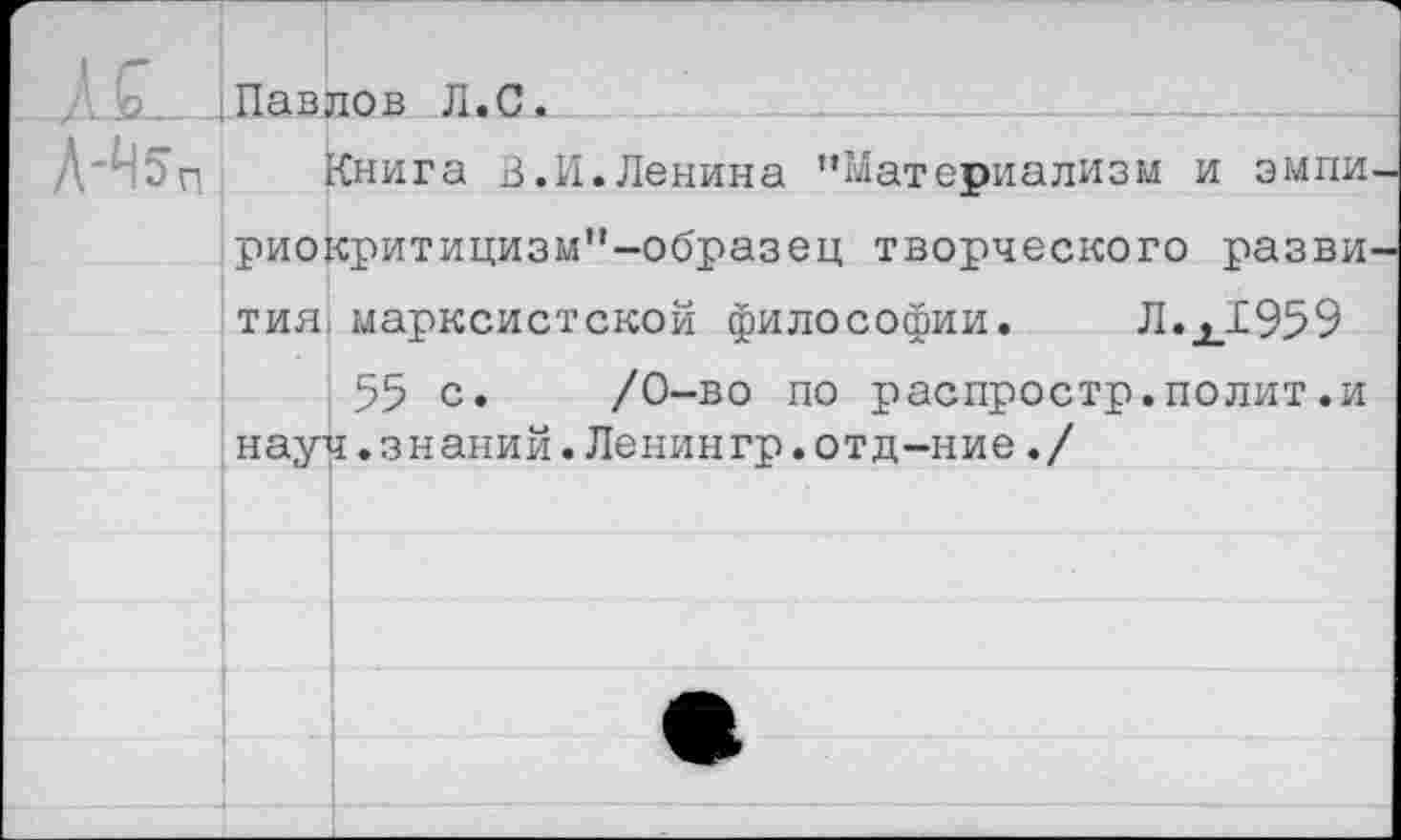 ﻿ДИаамл л.С.
Л'^п Книга В.И.Ленина "Материализм и эмпи-риокритицизм"-образец творческого развития марксистской философии. Л.ХЛ959 55 с. /0-во по распростр.полит.и науч.знаний.Ленингр.отд-ние./